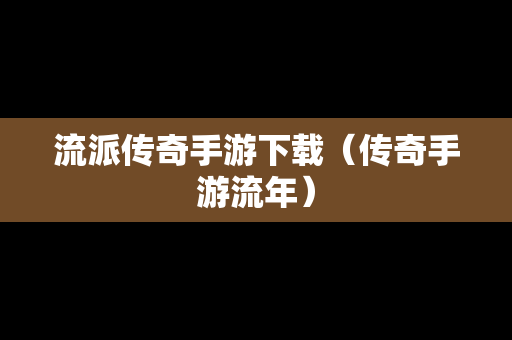 流派传奇手游下载（传奇手游流年）