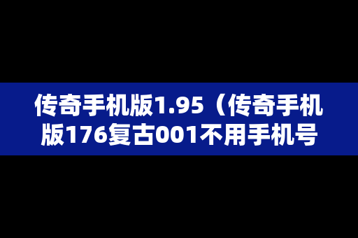传奇手机版1.95（传奇手机版176复古001不用手机号的）