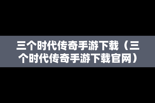 三个时代传奇手游下载（三个时代传奇手游下载官网）