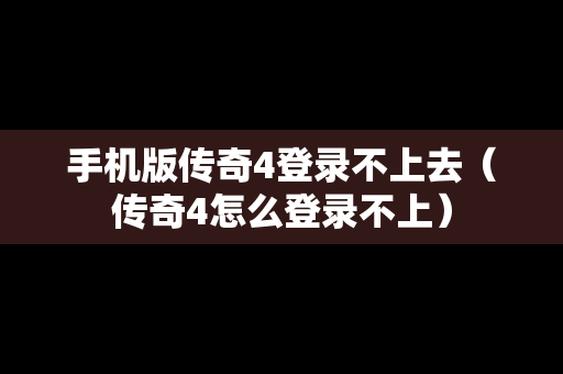 手机版传奇4登录不上去（传奇4怎么登录不上）
