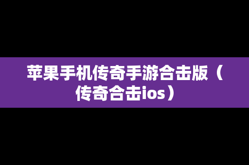 苹果手机传奇手游合击版（传奇合击ios）