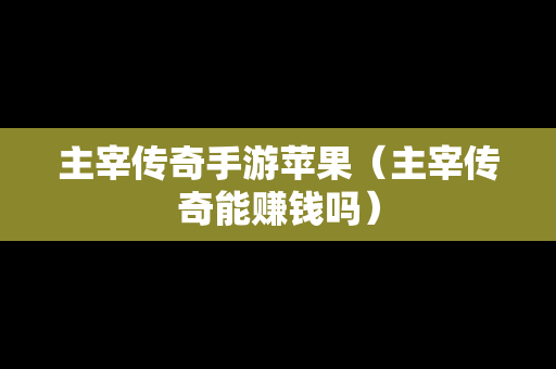 主宰传奇手游苹果（主宰传奇能赚钱吗）