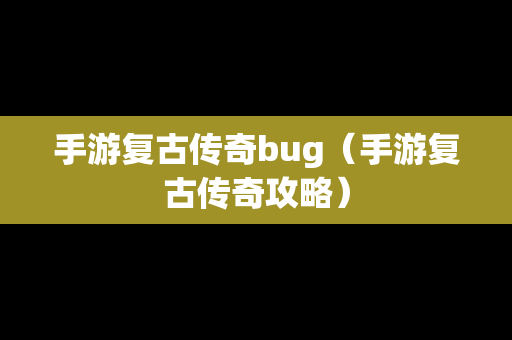 手游复古传奇bug（手游复古传奇攻略）