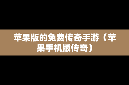 苹果版的免费传奇手游（苹果手机版传奇）