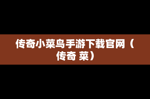 传奇小菜鸟手游下载官网（传奇 菜）