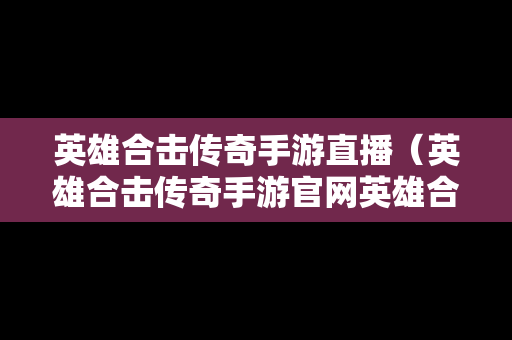 英雄合击传奇手游直播（英雄合击传奇手游官网英雄合击传奇手）