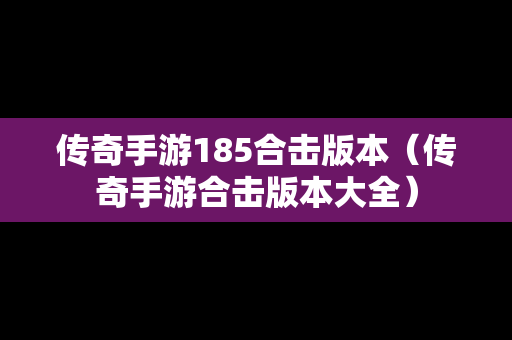传奇手游185合击版本（传奇手游合击版本大全）