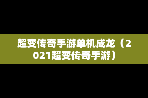 超变传奇手游单机成龙（2021超变传奇手游）