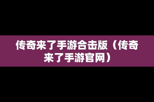 传奇来了手游合击版（传奇来了手游官网）