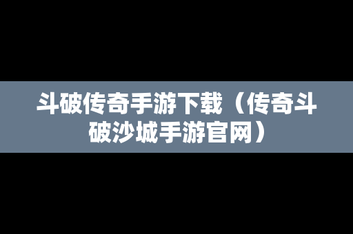 斗破传奇手游下载（传奇斗破沙城手游官网）