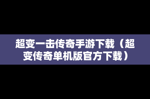 超变一击传奇手游下载（超变传奇单机版官方下载）