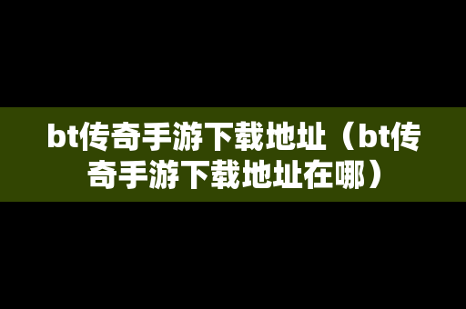 bt传奇手游下载地址（bt传奇手游下载地址在哪）