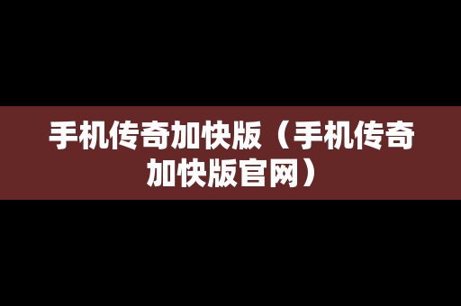 手机传奇加快版（手机传奇加快版官网）