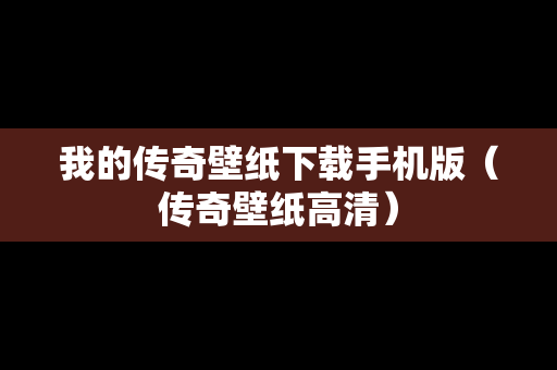 我的传奇壁纸下载手机版（传奇壁纸高清）