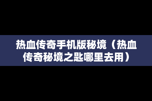 热血传奇手机版秘境（热血传奇秘境之匙哪里去用）