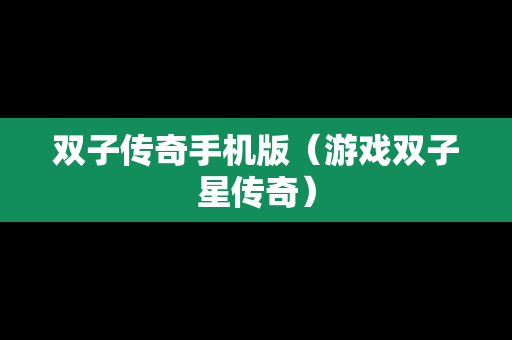 双子传奇手机版（游戏双子星传奇）