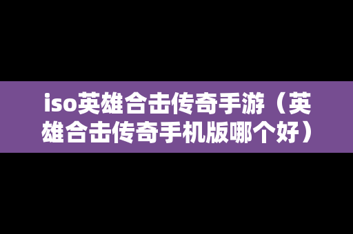 iso英雄合击传奇手游（英雄合击传奇手机版哪个好）