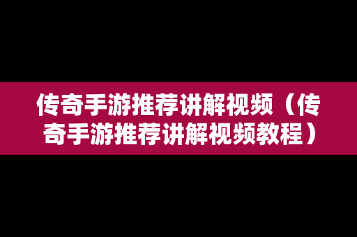 传奇手游推荐讲解视频（传奇手游推荐讲解视频教程）