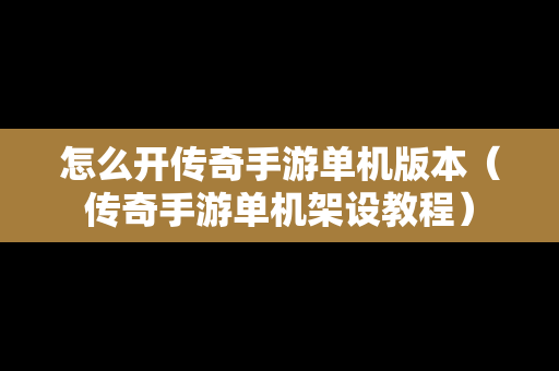 怎么开传奇手游单机版本（传奇手游单机架设教程）