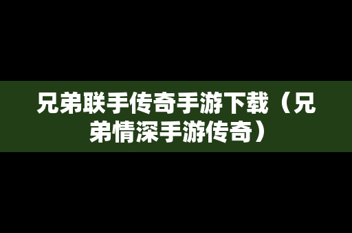 兄弟联手传奇手游下载（兄弟情深手游传奇）