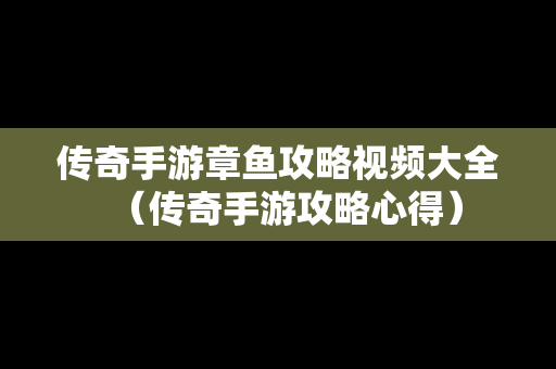 传奇手游章鱼攻略视频大全（传奇手游攻略心得）