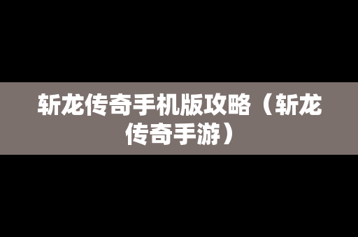 斩龙传奇手机版攻略（斩龙传奇手游）