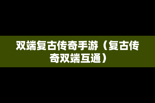 双端复古传奇手游（复古传奇双端互通）