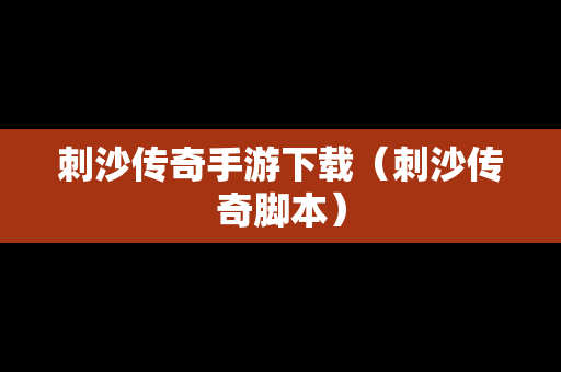 刺沙传奇手游下载（刺沙传奇脚本）