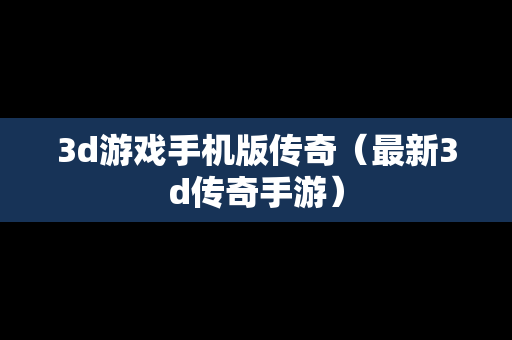 3d游戏手机版传奇（最新3d传奇手游）