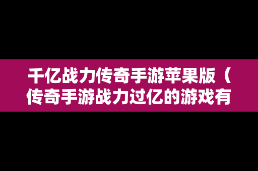千亿战力传奇手游苹果版（传奇手游战力过亿的游戏有哪些）