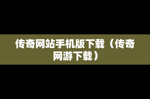 传奇网站手机版下载（传奇网游下载）