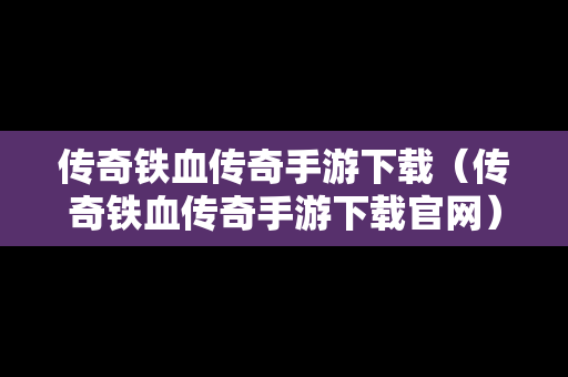 传奇铁血传奇手游下载（传奇铁血传奇手游下载官网）