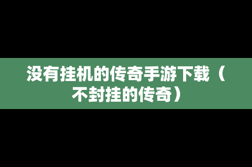 没有挂机的传奇手游下载（不封挂的传奇）