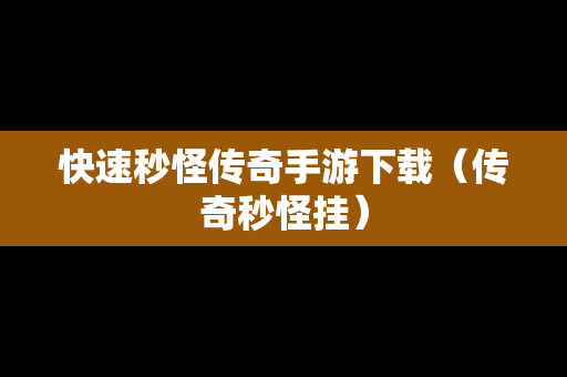 快速秒怪传奇手游下载（传奇秒怪挂）