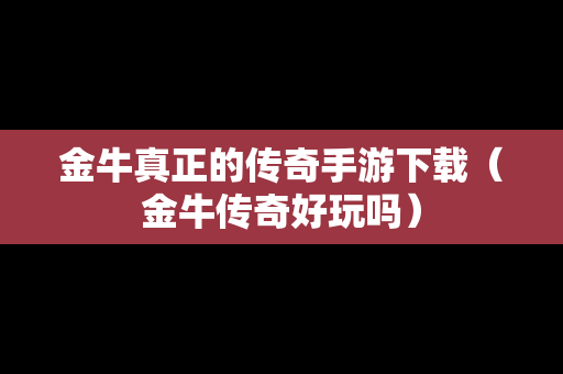 金牛真正的传奇手游下载（金牛传奇好玩吗）