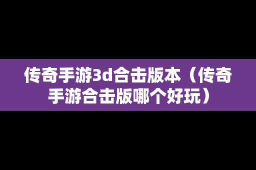 传奇手游3d合击版本（传奇手游合击版哪个好玩）
