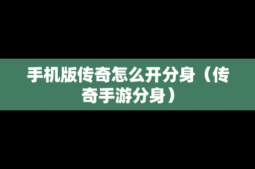手机版传奇怎么开分身（传奇手游分身）