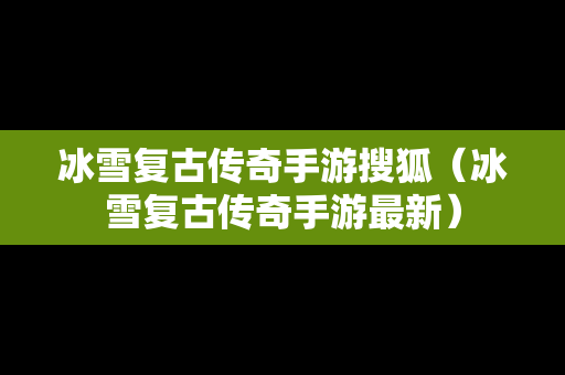 冰雪复古传奇手游搜狐（冰雪复古传奇手游最新）