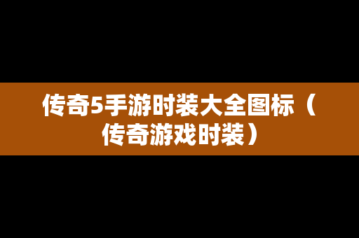 传奇5手游时装大全图标（传奇游戏时装）