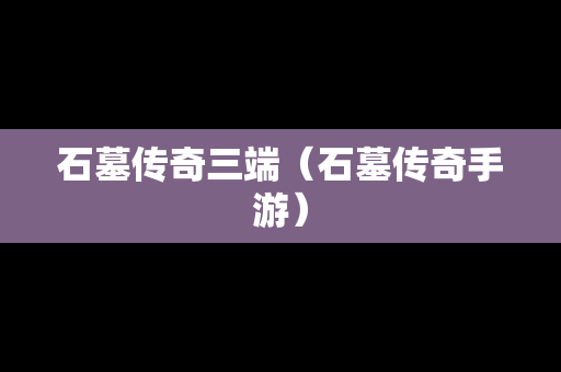 石墓传奇三端（石墓传奇手游）