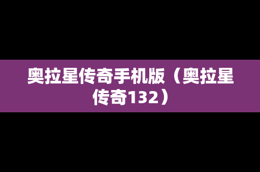 奥拉星传奇手机版（奥拉星传奇132）