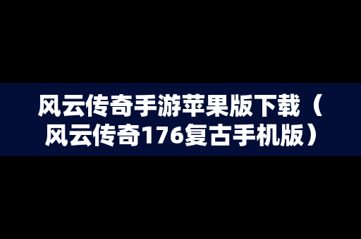 风云传奇手游苹果版下载（风云传奇176复古手机版）