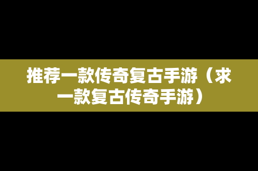 推荐一款传奇复古手游（求一款复古传奇手游）