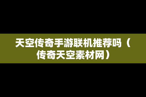 天空传奇手游联机推荐吗（传奇天空素材网）