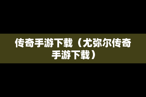 传奇手游下载（尤弥尔传奇手游下载）