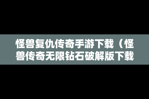 怪兽复仇传奇手游下载（怪兽传奇无限钻石破解版下载）