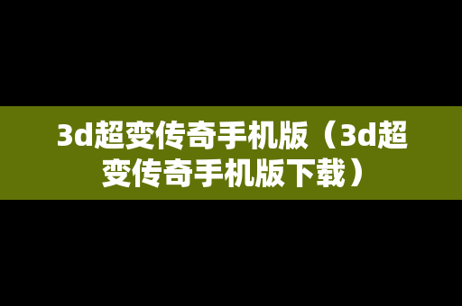 3d超变传奇手机版（3d超变传奇手机版下载）