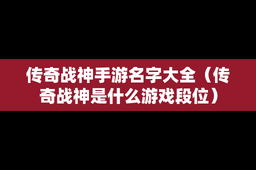 传奇战神手游名字大全（传奇战神是什么游戏段位）