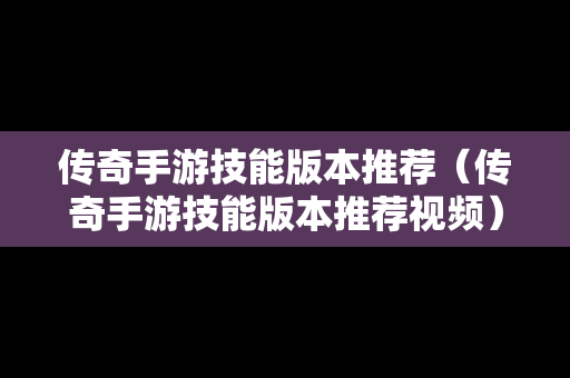 传奇手游技能版本推荐（传奇手游技能版本推荐视频）