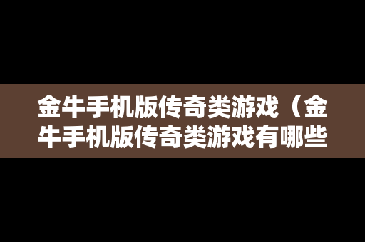 金牛手机版传奇类游戏（金牛手机版传奇类游戏有哪些）